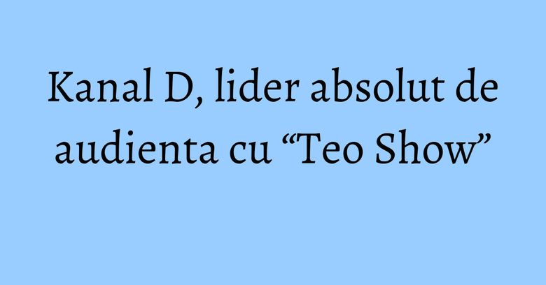 Kanal D, lider absolut de audienta cu “Teo Show” Kanal D, lider absolut de audienta cu “Teo Show”