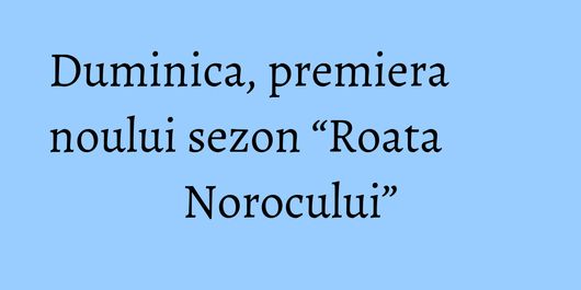 Duminica, premiera noului sezon “Roata Norocului”