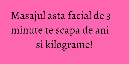 Masajul asta facial de 3 minute te scapa de ani si kilograme!