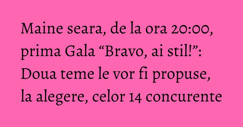 Maine seara, de la ora 20:00, prima Gala “Bravo, ai stil!”: Doua teme le vor fi propuse, la alegere, celor 14 concurente Maine seara, de la ora 20:00, prima Gala “Bravo, ai stil!”: Doua teme le vor fi propuse, la alegere, celor 14 concurente