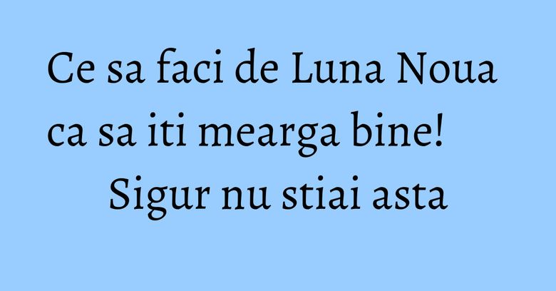 Ce sa faci de Luna Noua ca sa iti mearga bine! Sigur nu stiai asta Ce sa faci de Luna Noua ca sa iti mearga bine! Sigur nu stiai asta
