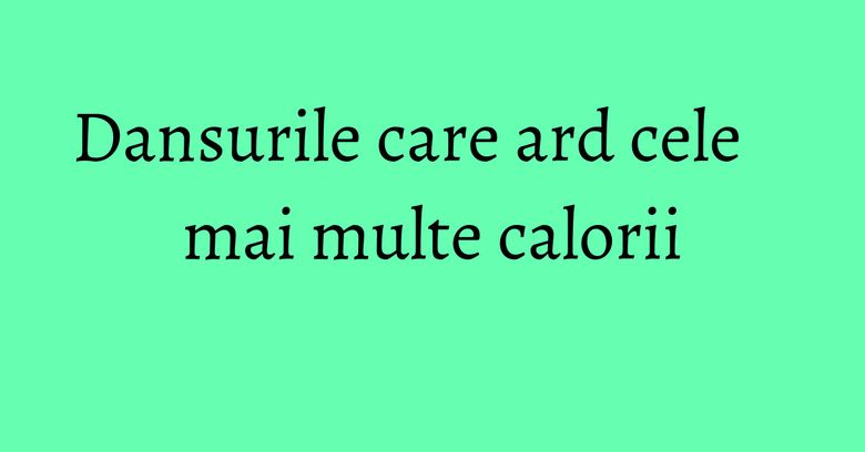 Dansurile care ard cele mai multe calorii Dansurile care ard cele mai multe calorii