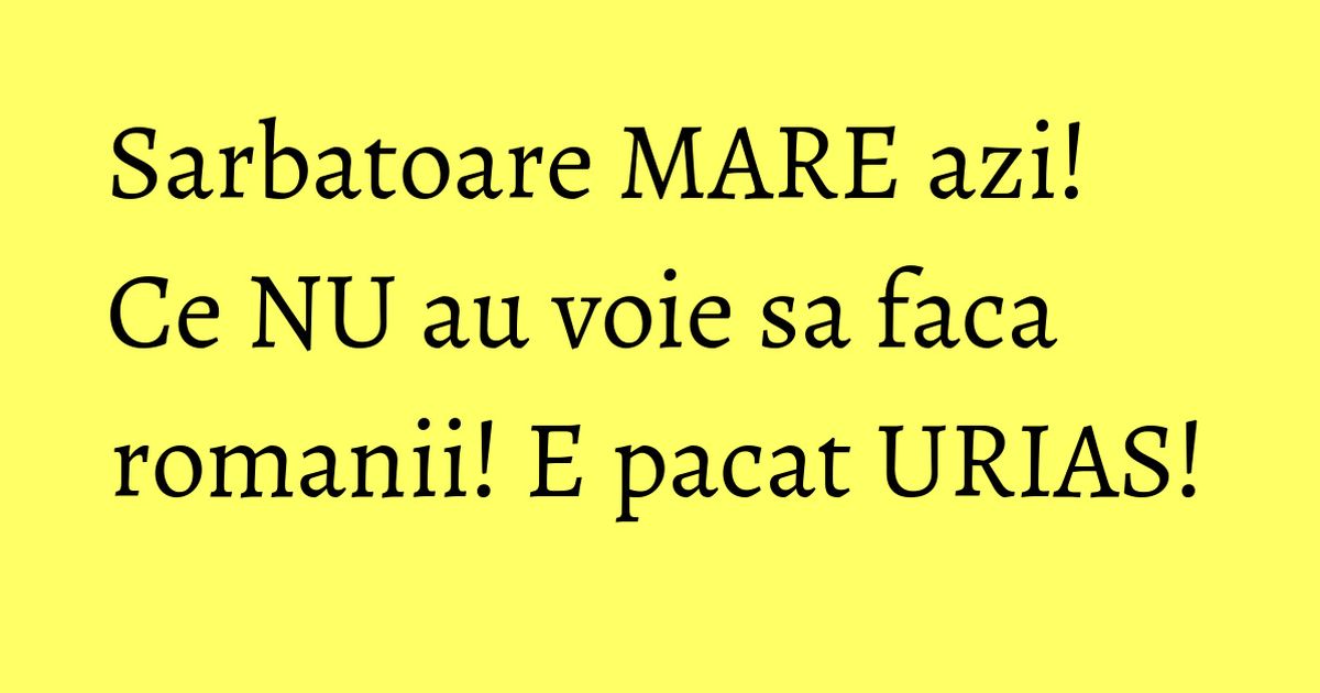 Sarbatoare MARE azi! Ce NU au voie sa faca romanii! E pacat URIAS! KFetele Sarbatoare MARE azi! Ce NU au voie sa faca romanii! E pacat URIAS! KFetele