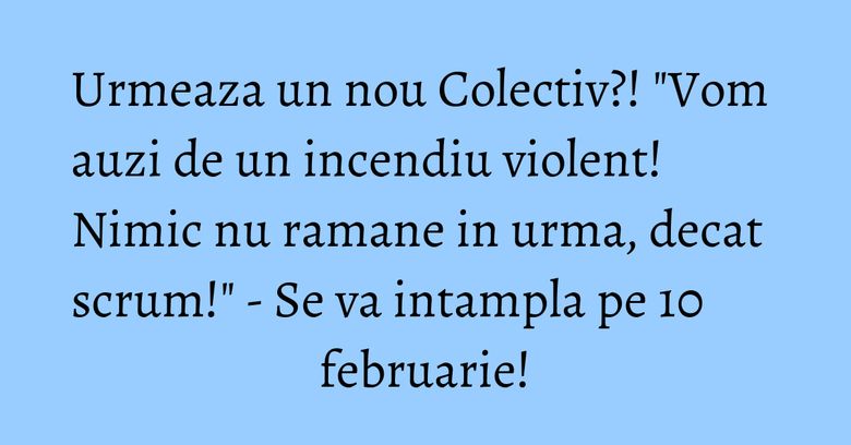 Urmeaza un nou Colectiv?! "Vom auzi de un incendiu violent! Nimic nu ramane in urma, decat scrum!" - Se va intampla pe 10 februarie! Urmeaza un nou Colectiv?! "Vom auzi de un incendiu violent! Nimic nu ramane in urma, decat scrum!" - Se va intampla pe 10 februarie!