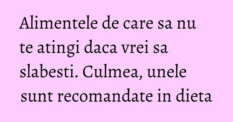 Alimentele de care sa nu te atingi daca vrei sa slabesti. Culmea, unele sunt recomandate in dieta Alimentele de care sa nu te atingi daca vrei sa slabesti. Culmea, unele sunt recomandate in dieta