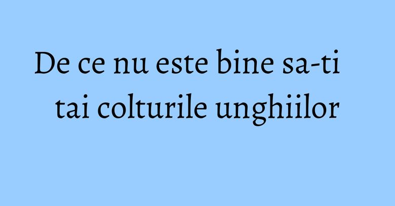 De ce nu este bine sa-ti tai colturile unghiilor De ce nu este bine sa-ti tai colturile unghiilor