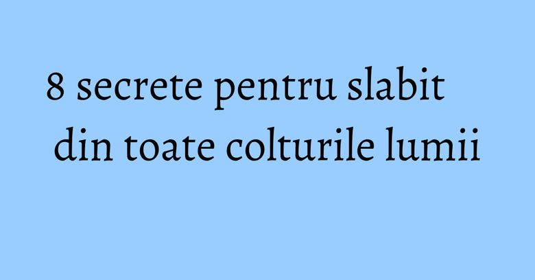 8 secrete pentru slabit din toate colturile lumii 8 secrete pentru slabit din toate colturile lumii
