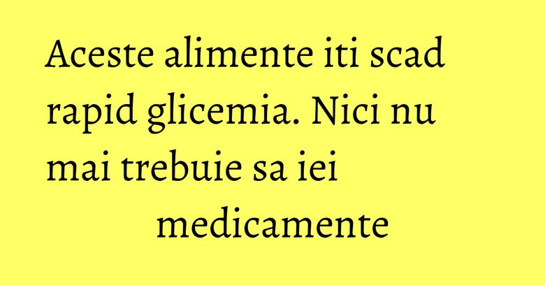 Aceste alimente iti scad rapid glicemia. Nici nu mai trebuie sa iei medicamente Aceste alimente iti scad rapid glicemia. Nici nu mai trebuie sa iei medicamente