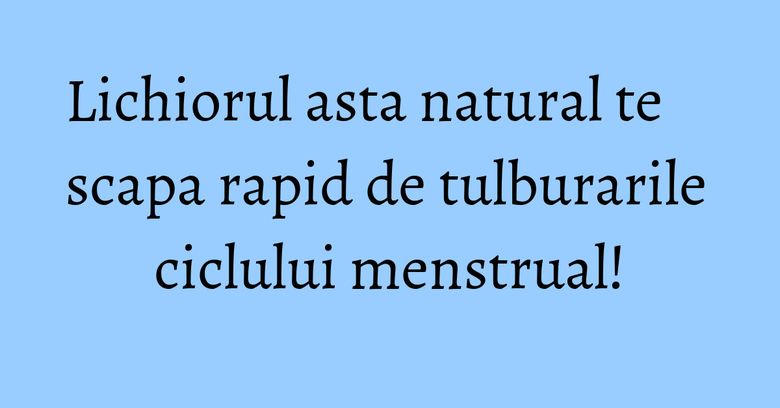 Lichiorul asta natural te scapa rapid de tulburarile ciclului menstrual! Lichiorul asta natural te scapa rapid de tulburarile ciclului menstrual!