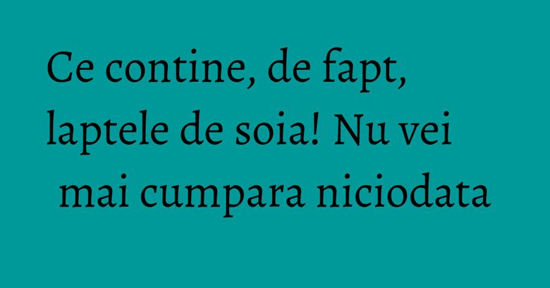 Ce contine, de fapt, laptele de soia! Nu vei mai cumpara niciodata Ce contine, de fapt, laptele de soia! Nu vei mai cumpara niciodata