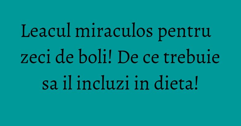 Leacul miraculos pentru zeci de boli! De ce trebuie sa il incluzi in dieta! Leacul miraculos pentru zeci de boli! De ce trebuie sa il incluzi in dieta!
