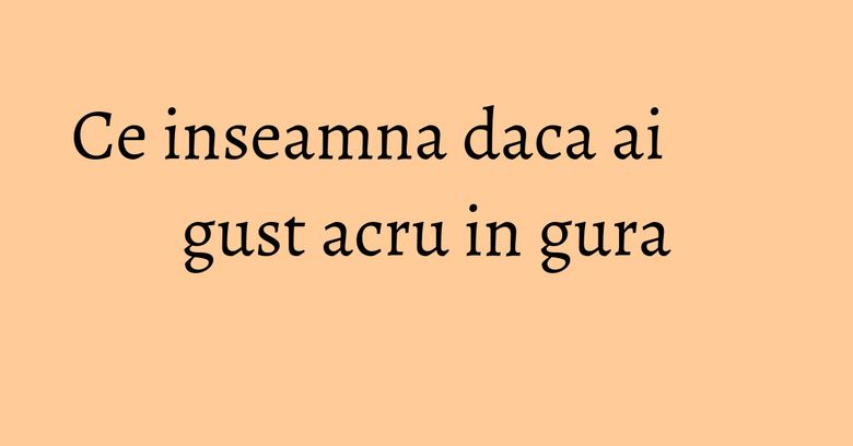 Ce inseamna daca ai gust acru in gura Ce inseamna daca ai gust acru in gura