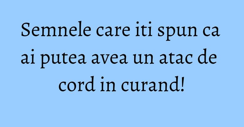 Semnele care iti spun ca ai putea avea un atac de cord in curand! Semnele care iti spun ca ai putea avea un atac de cord in curand!