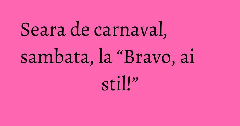 Seara de carnaval, sambata, la “Bravo, ai stil!” Seara de carnaval, sambata, la “Bravo, ai stil!”