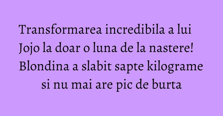 Transformarea incredibila a lui Jojo la doar o luna de la nastere! Blondina a slabit sapte kilograme si nu mai are pic de burta Transformarea incredibila a lui Jojo la doar o luna de la nastere! Blondina a slabit sapte kilograme si nu mai are pic de burta