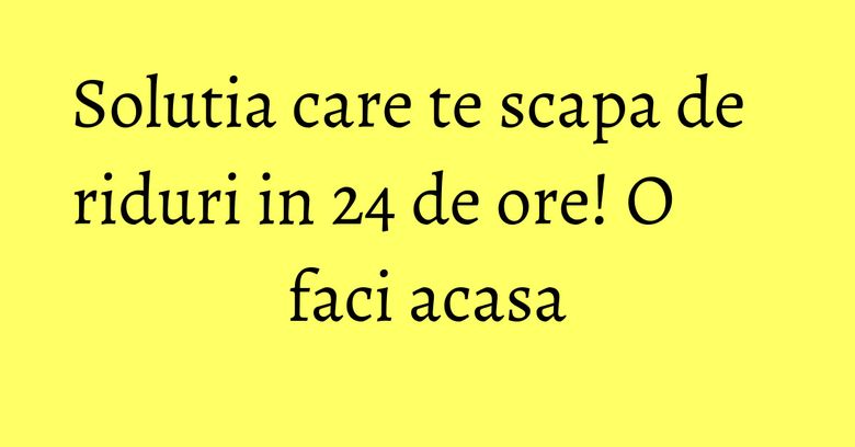 Solutia care te scapa de riduri in 24 de ore! O faci acasa Solutia care te scapa de riduri in 24 de ore! O faci acasa
