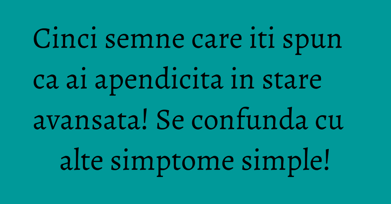 Cinci semne care iti spun ca ai apendicita in stare avansata! Se confunda cu alte simptome simple! Cinci semne care iti spun ca ai apendicita in stare avansata! Se confunda cu alte simptome simple!