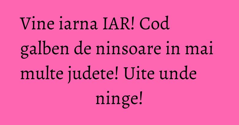 Vine iarna IAR! Cod galben de ninsoare in mai multe judete! Uite unde ninge!