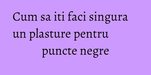 Cum sa iti faci singura un plasture pentru puncte negre