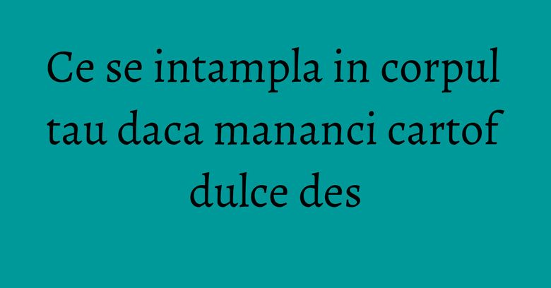 Ce se intampla in corpul tau daca mananci cartof dulce des