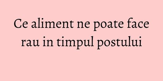 Ce aliment ne poate face rau in timpul postului
