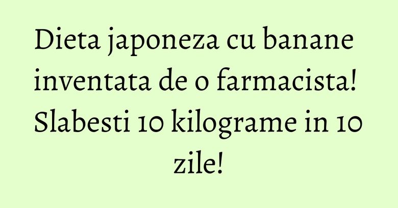 Dieta japoneza cu banane inventata de o farmacista! Slabesti 10 kilograme in 10 zile! Dieta japoneza cu banane inventata de o farmacista! Slabesti 10 kilograme in 10 zile!