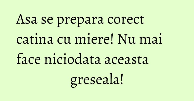 Asa se prepara corect catina cu miere! Nu mai face niciodata aceasta greseala! Asa se prepara corect catina cu miere! Nu mai face niciodata aceasta greseala!