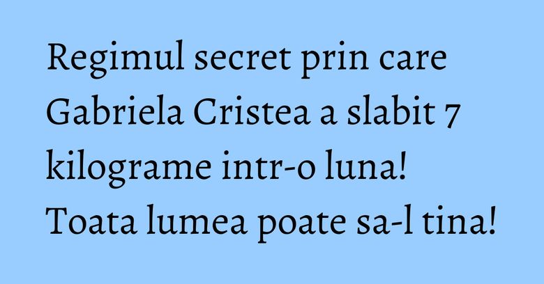 Regimul secret prin care Gabriela Cristea a slabit 7 kilograme intr-o luna! Toata lumea poate sa-l tina!