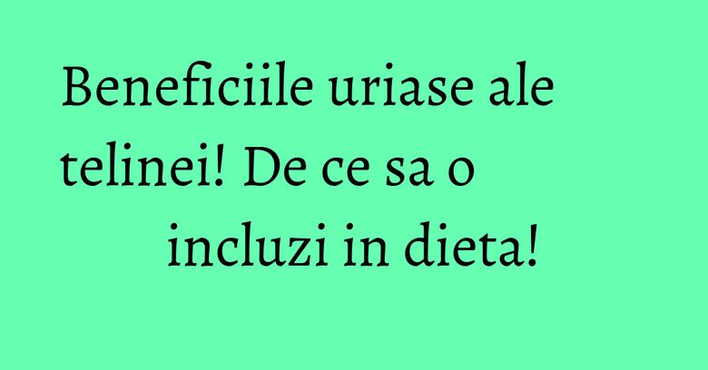 Beneficiile uriase ale telinei! De ce sa o incluzi in dieta! Beneficiile uriase ale telinei! De ce sa o incluzi in dieta!