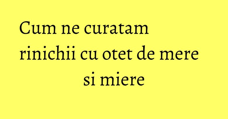Cum ne curatam rinichii cu otet de mere si miere Cum ne curatam rinichii cu otet de mere si miere