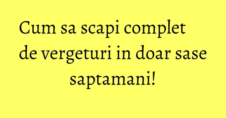 Cum sa scapi complet de vergeturi in doar sase saptamani! Cum sa scapi complet de vergeturi in doar sase saptamani!