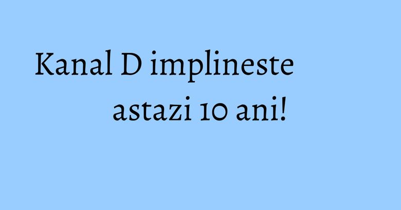 Kanal D implineste astazi 10 ani! Kanal D implineste astazi 10 ani!