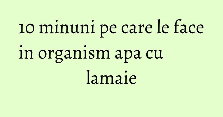 10 minuni pe care le face in organism apa cu lamaie 10 minuni pe care le face in organism apa cu lamaie