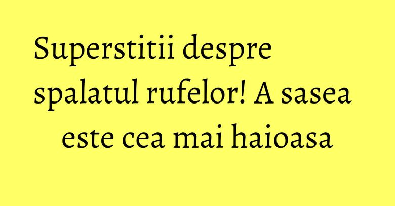 Superstitii despre spalatul rufelor! A sasea este cea mai haioasa Superstitii despre spalatul rufelor! A sasea este cea mai haioasa