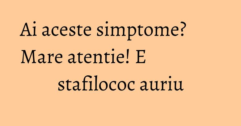 Ai aceste simptome? Mare atentie! E stafilococ auriu Ai aceste simptome? Mare atentie! E stafilococ auriu
