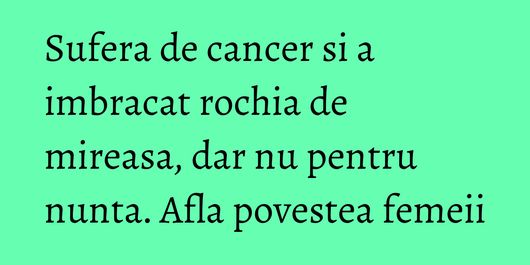 Sufera de cancer si a imbracat rochia de mireasa, dar nu pentru nunta. Afla povestea femeii
