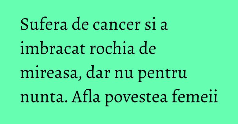 Sufera de cancer si a imbracat rochia de mireasa, dar nu pentru nunta. Afla povestea femeii Sufera de cancer si a imbracat rochia de mireasa, dar nu pentru nunta. Afla povestea femeii