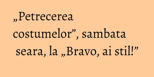 „Petrecerea costumelor”, sambata seara, la „Bravo, ai stil!”