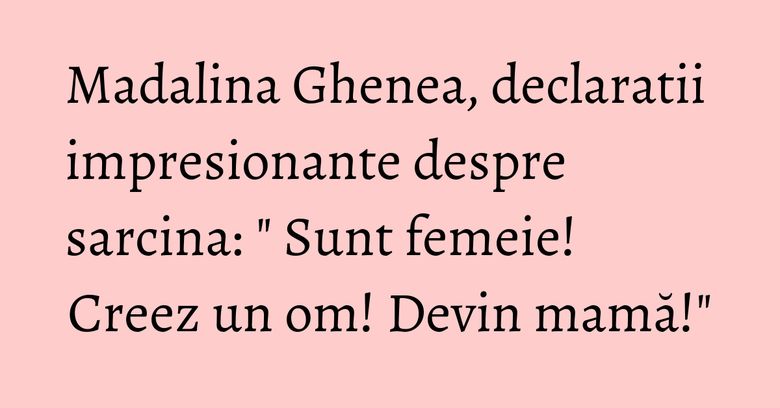 Madalina Ghenea, declaratii impresionante despre sarcina: " Sunt femeie! Creez un om! Devin mamă!" Madalina Ghenea, declaratii impresionante despre sarcina: " Sunt femeie! Creez un om! Devin mamă!"