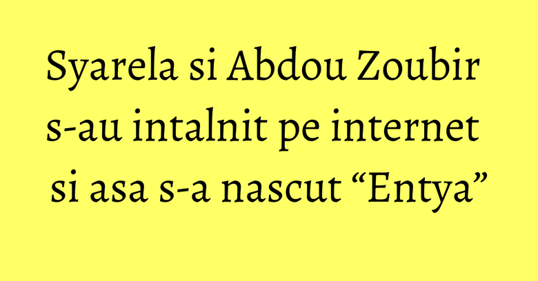 Syarela si Abdou Zoubir s-au intalnit pe internet si asa s-a nascut “Entya” Syarela si Abdou Zoubir s-au intalnit pe internet si asa s-a nascut “Entya”