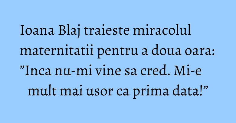 Ioana Blaj traieste miracolul maternitatii pentru a doua oara: ”Inca nu-mi vine sa cred. Mi-e mult mai usor ca prima data!” Ioana Blaj traieste miracolul maternitatii pentru a doua oara: ”Inca nu-mi vine sa cred. Mi-e mult mai usor ca prima data!”