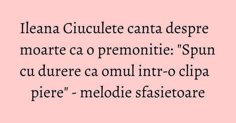Ileana Ciuculete canta despre moarte ca o premonitie: "Spun cu durere ca omul intr-o clipa piere" - melodie sfasietoare Ileana Ciuculete canta despre moarte ca o premonitie: "Spun cu durere ca omul intr-o clipa piere" - melodie sfasietoare