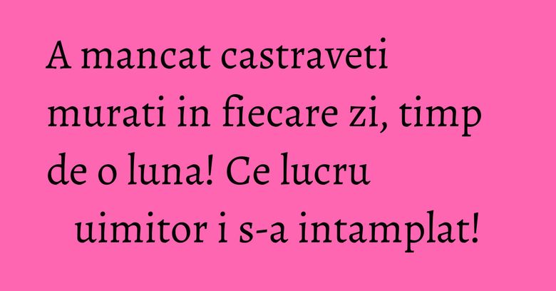 A mancat castraveti murati in fiecare zi, timp de o luna! Ce lucru uimitor i s-a intamplat!