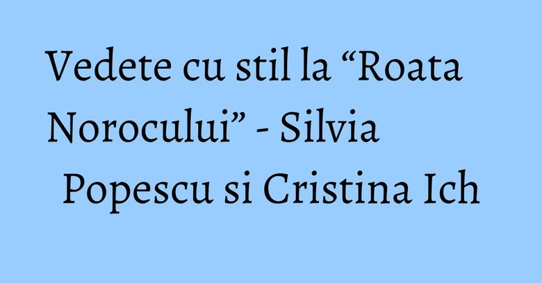 Vedete cu stil la “Roata Norocului” - Silvia Popescu si Cristina Ich Vedete cu stil la “Roata Norocului” - Silvia Popescu si Cristina Ich
