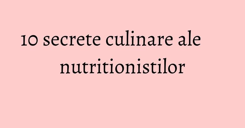 10 secrete culinare ale nutritionistilor 10 secrete culinare ale nutritionistilor