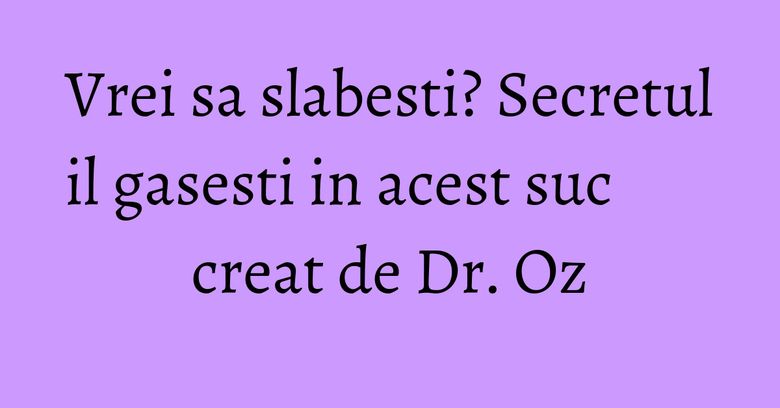 Vrei sa slabesti? Secretul il gasesti in acest suc creat de Dr. Oz Vrei sa slabesti? Secretul il gasesti in acest suc creat de Dr. Oz
