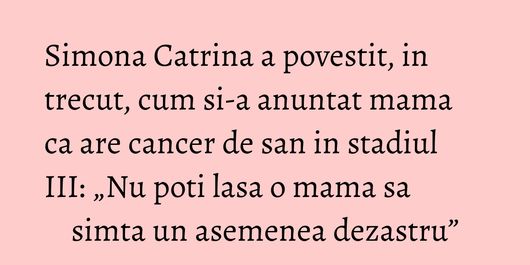 Simona Catrina a povestit, in trecut, cum si-a anuntat mama ca are cancer de san in stadiul III: „Nu poti lasa o mama sa simta un asemenea dezastru”