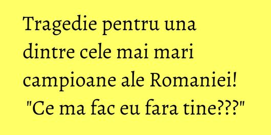 Tragedie pentru una dintre cele mai mari campioane ale Romaniei! 