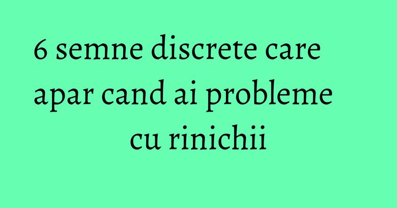 6 semne discrete care apar cand ai probleme cu rinichii 6 semne discrete care apar cand ai probleme cu rinichii