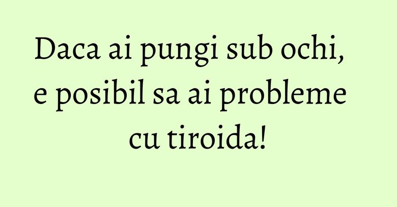 Daca ai pungi sub ochi, e posibil sa ai probleme cu tiroida! Daca ai pungi sub ochi, e posibil sa ai probleme cu tiroida!